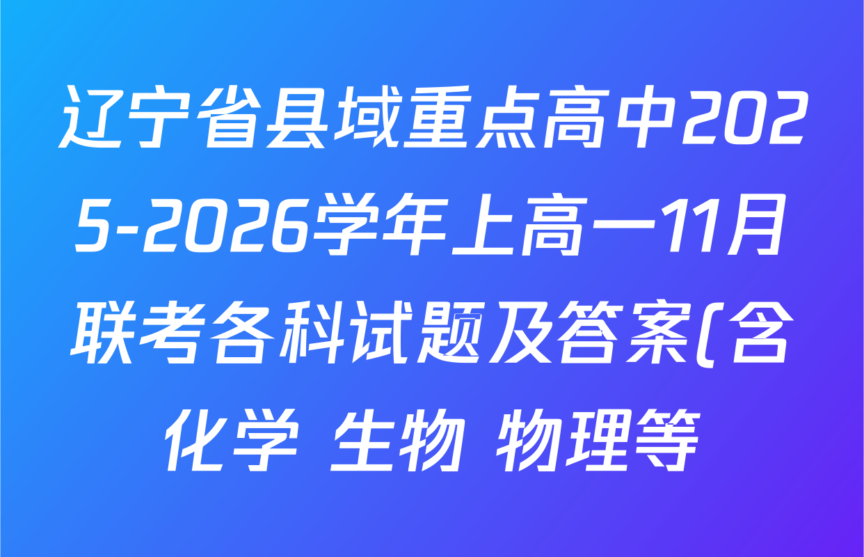 辽宁省县域重点高中2025-2026学年上高一11月联考各科试题及答案(含化学 生物 物理等) 辽宁省县域重点高中2025-2026学年上高一11月联考各科试题及答案(含化学 生物 物理等)